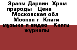 Эразм Дарвин. Храм природы › Цена ­ 500 - Московская обл., Москва г. Книги, музыка и видео » Книги, журналы   . Московская обл.